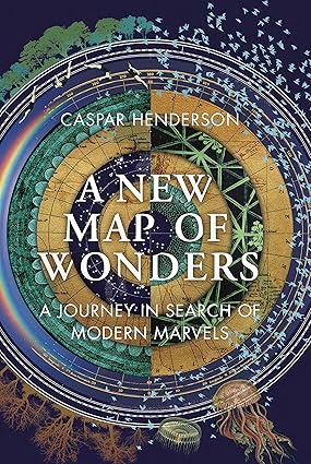 A New Map of Wonders: A Journey in Search of Modern Marvels by Caspar Henderson